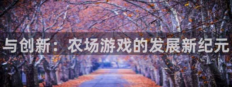 沐鸣2平台招商：与创新：农场游戏的发展新纪元