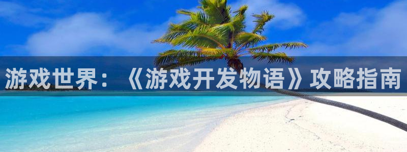 沐鸣2客户端 登录：游戏世界：《游戏开发物语》攻略指南