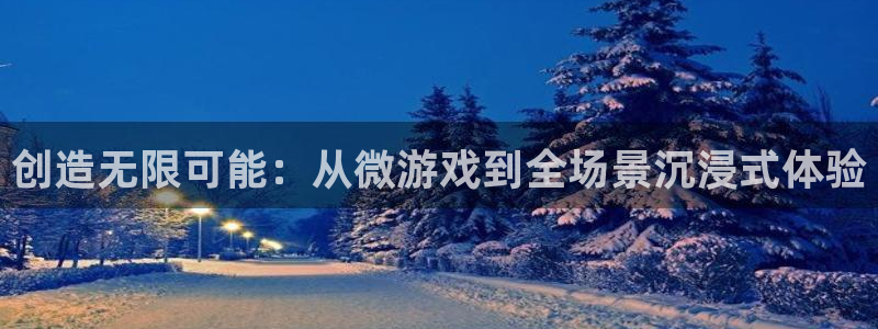 沐鸣娱乐2登录平台：创造无限可能：从微游戏到全场景沉浸式体验