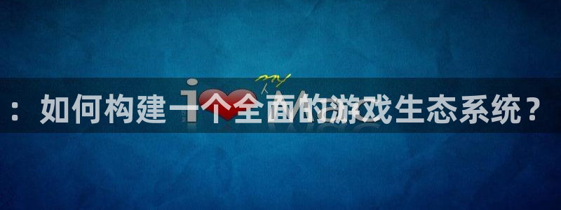 沐鸣娱乐2测速登陆：：如何构建一个全面的游戏生态系统？