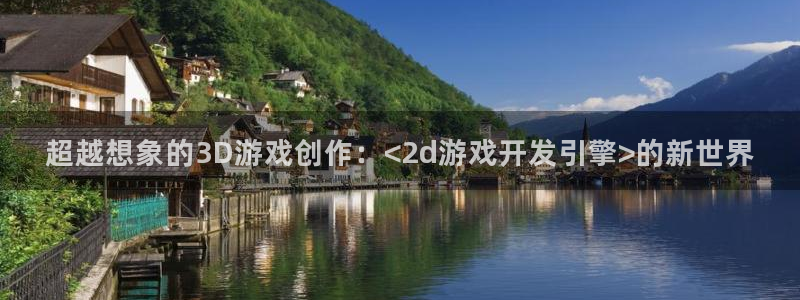 沐鸣2平台测速登录：超越想象的3D游戏创作：<2d游戏开发引擎>的新世界