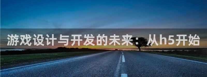沐鸣娱乐2：游戏设计与开发的未来：从h5开始