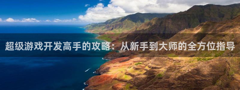沐鸣2娱乐注册平台：超级游戏开发高手的攻略：从新手到大师的全方位指导