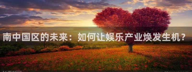 沐鸣2app：南中国区的未来：如何让娱乐产业焕发生机？