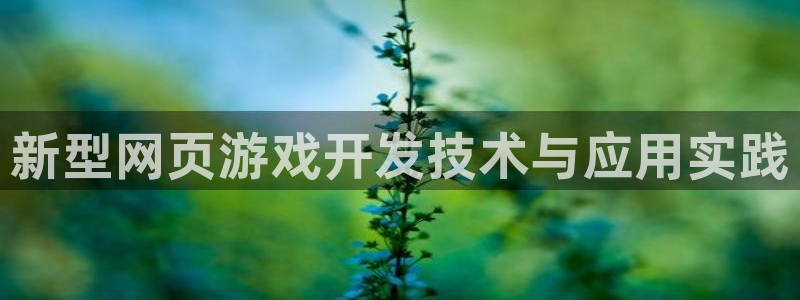 沐鸣2首页登录：新型网页游戏开发技术与应用实践