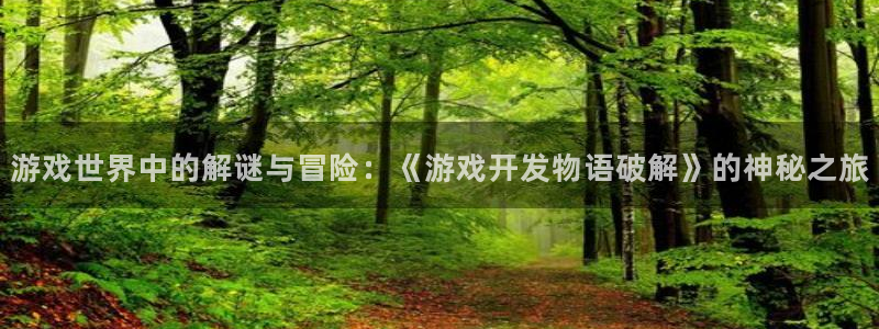沐鸣2官方注册：游戏世界中的解谜与冒险：《游戏开发物语破解》的神秘之旅