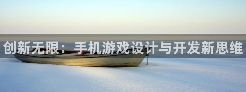 沐鸣娱乐2官方平台：创新无限：手机游戏设计与开发新思维