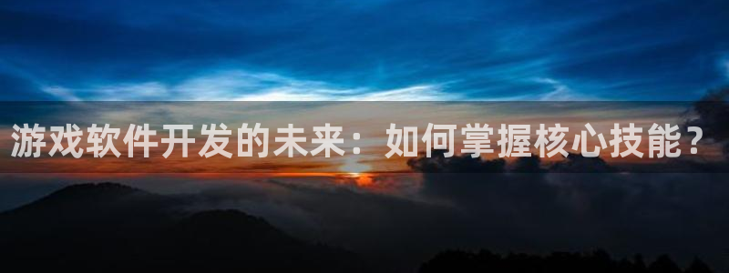 沐鸣2登陆：游戏软件开发的未来：如何掌握核心技能？