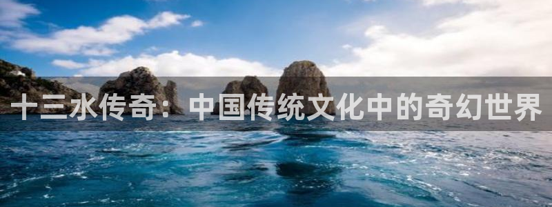 沐鸣娱乐2多彩平台：十三水传奇：中国传统文化中的奇幻世界
