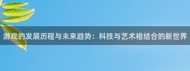 首页沐鸣2注册官网：游戏的发展历程与未来趋势：科技与艺术相结合的新世界