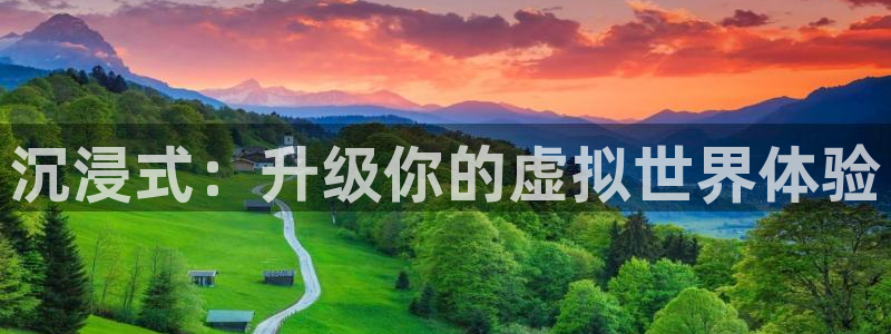 沐鸣娱乐2登录平台官网入口：沉浸式：升级你的虚拟世界体验