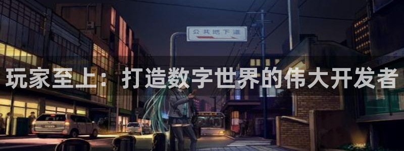 沐鸣2app官方：玩家至上：打造数字世界的伟大开发者