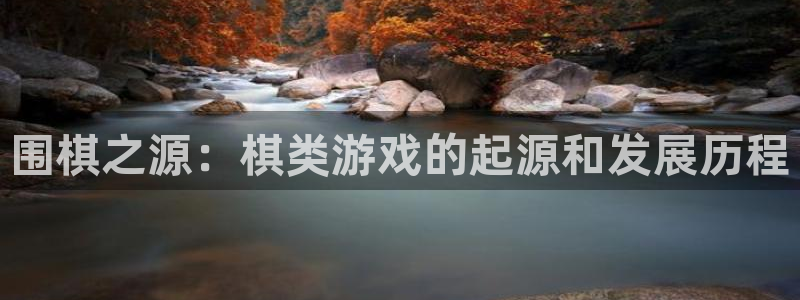 沐鸣2登录测试：围棋之源：棋类游戏的起源和发展历程