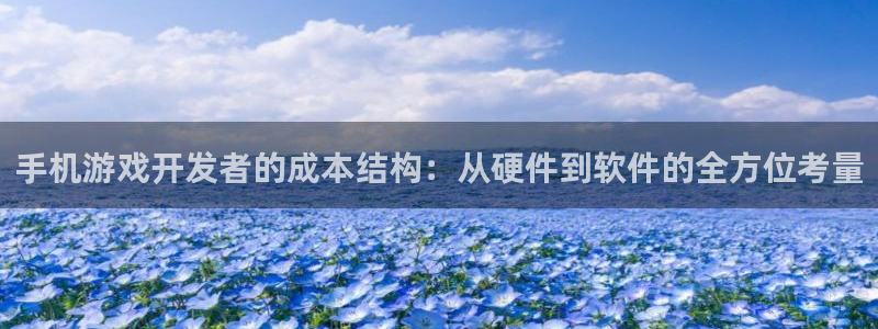 沐鸣娱乐2手机下载破解版：手机游戏开发者的成本结构：从硬件到软件的全方位考量